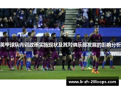 英甲球队青训政策实施现状及其对俱乐部发展的影响分析 英甲球队青训政策实施现状及其对俱乐部发展的影响分析