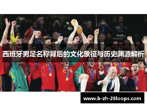 西班牙男足名称背后的文化象征与历史渊源解析