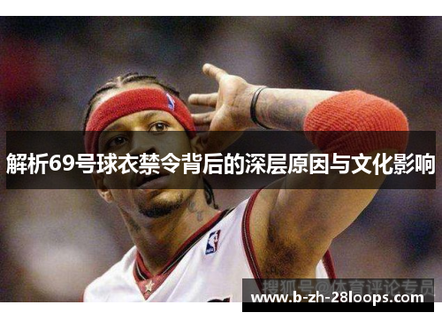 解析69号球衣禁令背后的深层原因与文化影响 解析69号球衣禁令背后的深层原因与文化影响