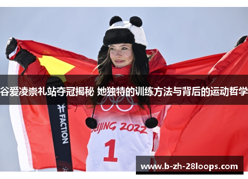 谷爱凌崇礼站夺冠揭秘 她独特的训练方法与背后的运动哲学
