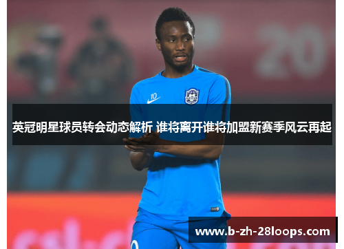 英冠明星球员转会动态解析 谁将离开谁将加盟新赛季风云再起