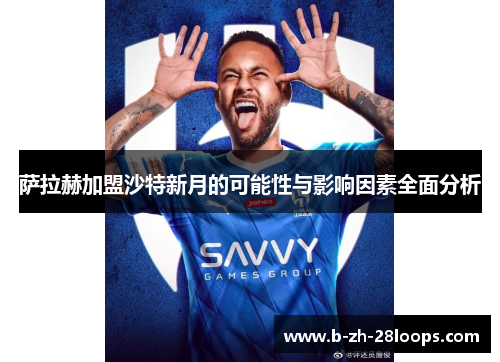 萨拉赫加盟沙特新月的可能性与影响因素全面分析 萨拉赫加盟沙特新月的可能性与影响因素全面分析