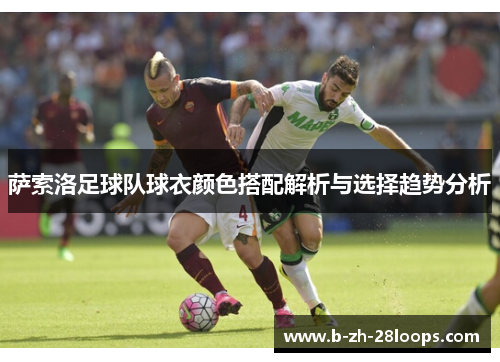 萨索洛足球队球衣颜色搭配解析与选择趋势分析