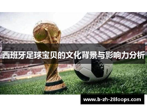 西班牙足球宝贝的文化背景与影响力分析