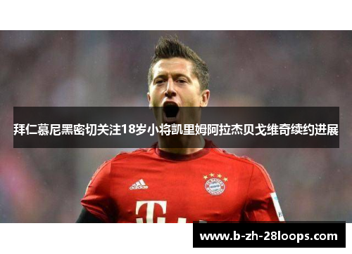 拜仁慕尼黑密切关注18岁小将凯里姆阿拉杰贝戈维奇续约进展