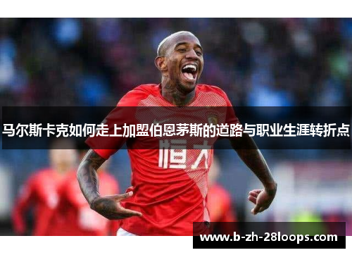 马尔斯卡克如何走上加盟伯恩茅斯的道路与职业生涯转折点